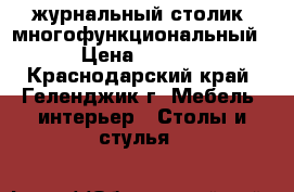 журнальный столик (многофункциональный) › Цена ­ 1 800 - Краснодарский край, Геленджик г. Мебель, интерьер » Столы и стулья   